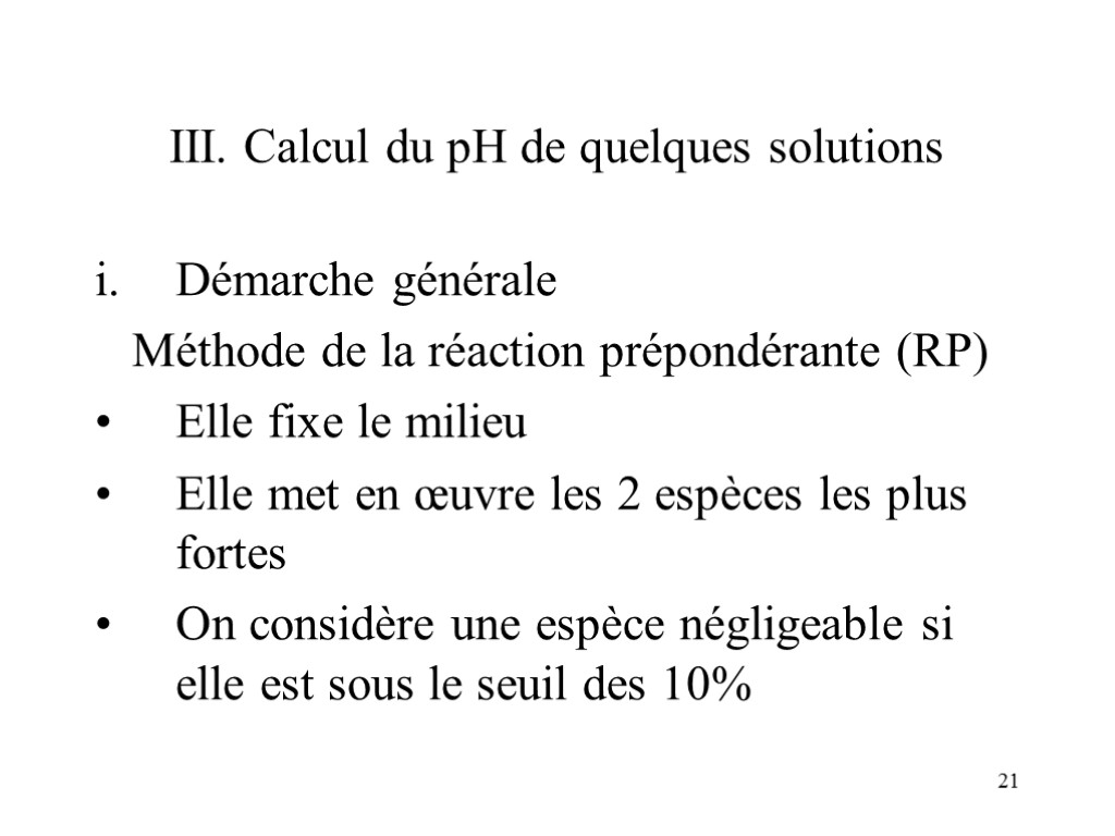 21 III. Calcul du pH de quelques solutions Démarche générale Méthode de la réaction